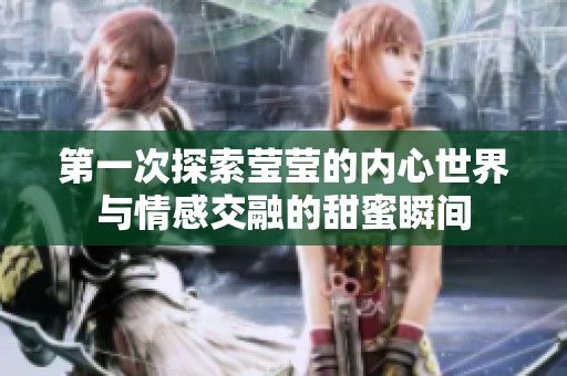第一次探索莹莹的内心世界与情感交融的甜蜜瞬间