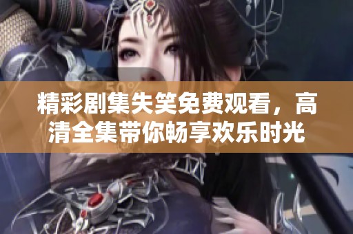 精彩剧集失笑免费观看，高清全集带你畅享欢乐时光