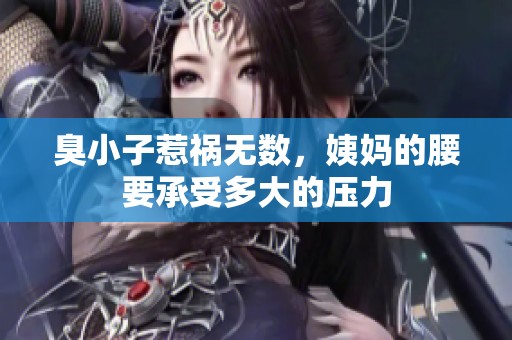 臭小子惹祸无数，姨妈的腰要承受多大的压力