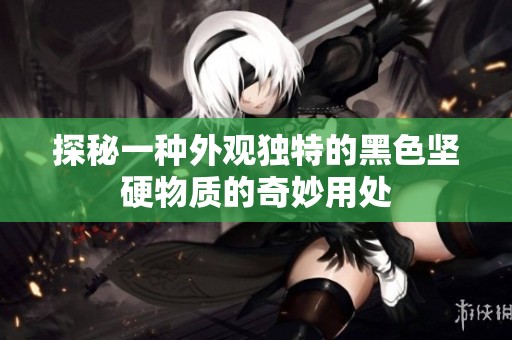 探秘一种外观独特的黑色坚硬物质的奇妙用处