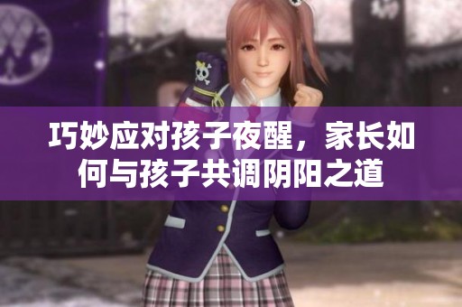 巧妙应对孩子夜醒，家长如何与孩子共调阴阳之道