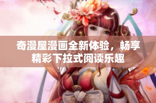 奇漫屋漫画全新体验，畅享精彩下拉式阅读乐趣