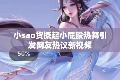 小sao货撅起小屁股热舞引发网友热议新视频
