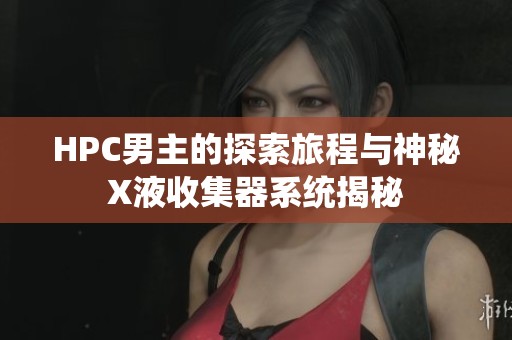 HPC男主的探索旅程与神秘X液收集器系统揭秘