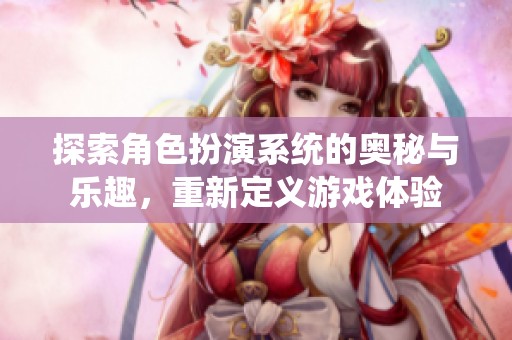 探索角色扮演系统的奥秘与乐趣，重新定义游戏体验