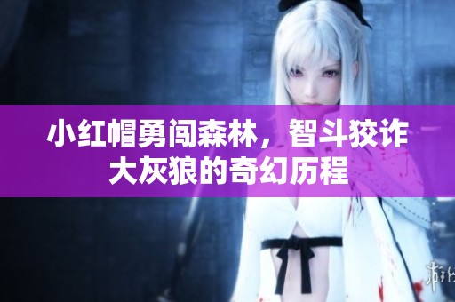 小红帽勇闯森林，智斗狡诈大灰狼的奇幻历程