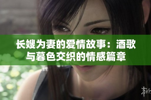 长嫂为妻的爱情故事：酒歌与暮色交织的情感篇章