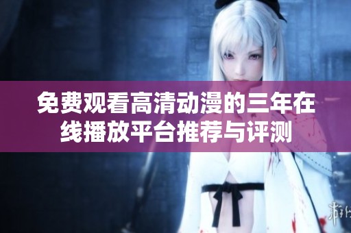 免费观看高清动漫的三年在线播放平台推荐与评测