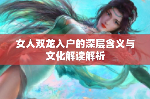 女人双龙入户的深层含义与文化解读解析