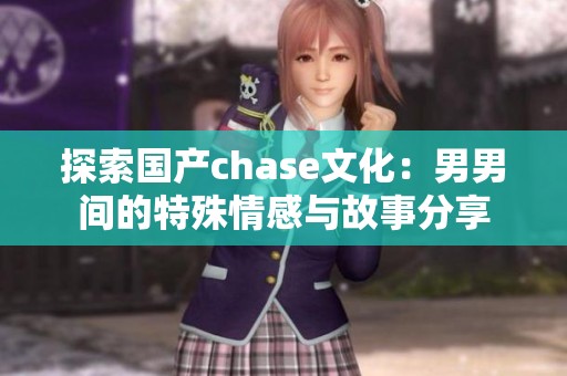 探索国产chase文化：男男间的特殊情感与故事分享