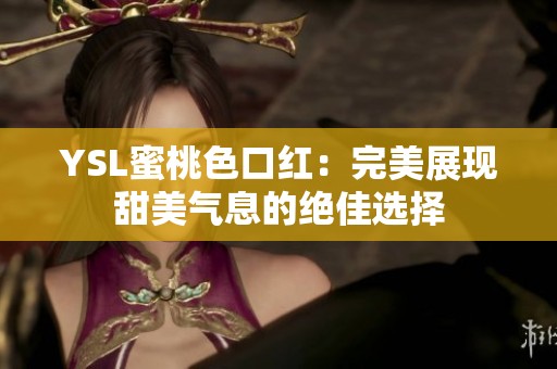 YSL蜜桃色口红：完美展现甜美气息的绝佳选择