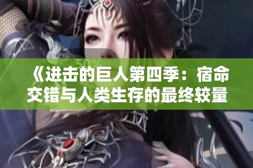 《进击的巨人第四季：宿命交错与人类生存的最终较量》