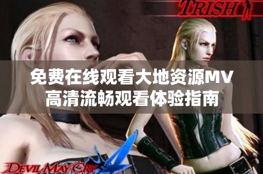 免费在线观看大地资源MV高清流畅观看体验指南