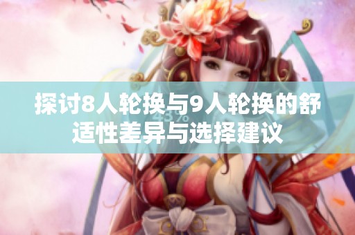 探讨8人轮换与9人轮换的舒适性差异与选择建议