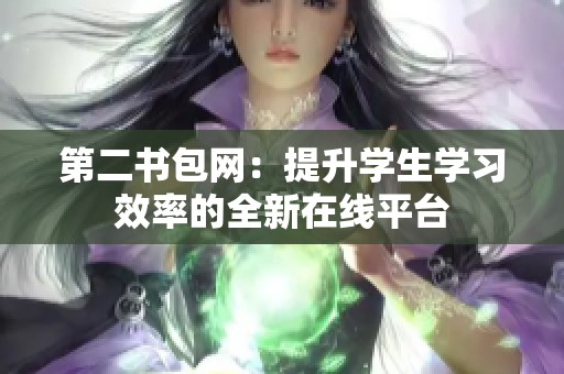 第二书包网：提升学生学习效率的全新在线平台