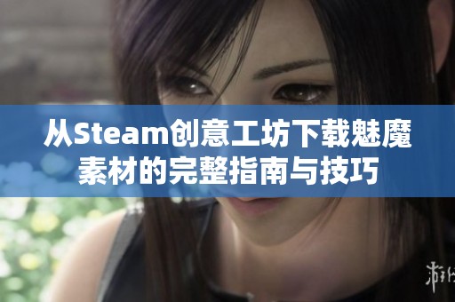 从Steam创意工坊下载魅魔素材的完整指南与技巧