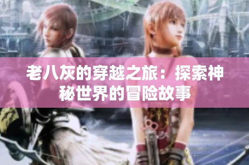 老八灰的穿越之旅：探索神秘世界的冒险故事