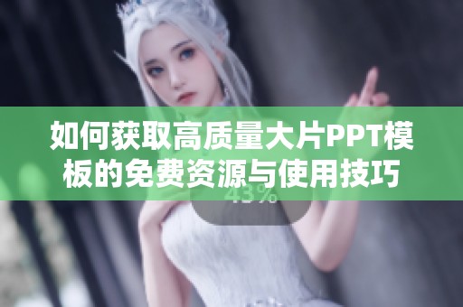 如何获取高质量大片PPT模板的免费资源与使用技巧
