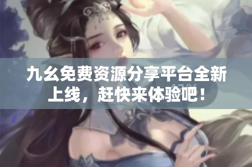 九幺免费资源分享平台全新上线，赶快来体验吧！