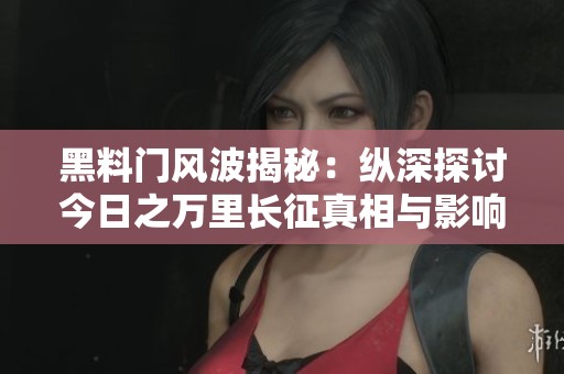 黑料门风波揭秘：纵深探讨今日之万里长征真相与影响
