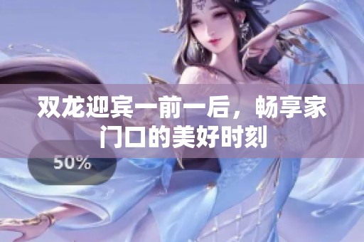 双龙迎宾一前一后，畅享家门口的美好时刻