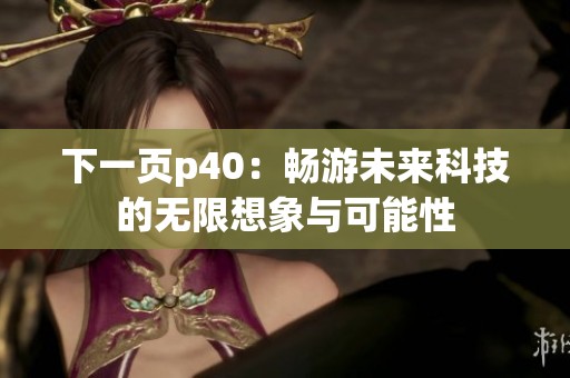 下一页p40：畅游未来科技的无限想象与可能性