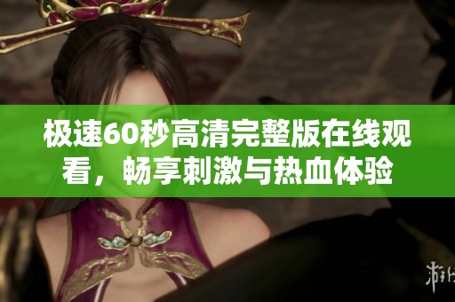 极速60秒高清完整版在线观看，畅享刺激与热血体验