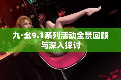 九·幺9.1系列活动全景回顾与深入探讨