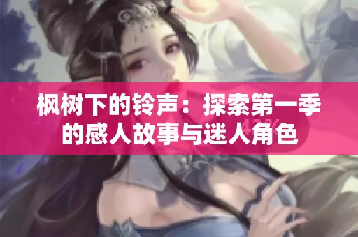 枫树下的铃声：探索第一季的感人故事与迷人角色