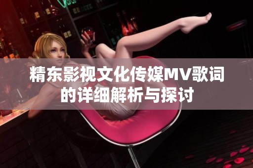 精东影视文化传媒MV歌词的详细解析与探讨