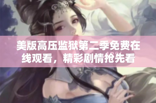 美版高压监狱第二季免费在线观看，精彩剧情抢先看