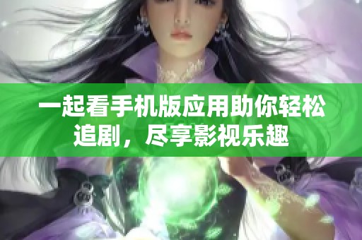 一起看手机版应用助你轻松追剧，尽享影视乐趣