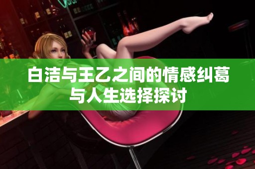 白洁与王乙之间的情感纠葛与人生选择探讨