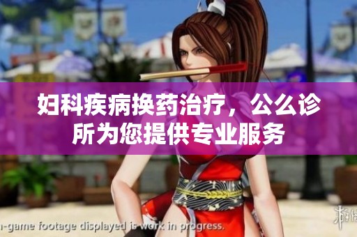 妇科疾病换药治疗，公么诊所为您提供专业服务