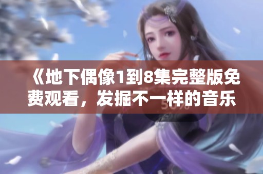 《地下偶像1到8集完整版免费观看，发掘不一样的音乐之旅》