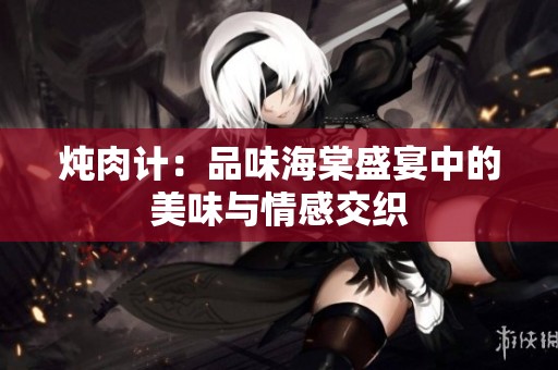 炖肉计：品味海棠盛宴中的美味与情感交织