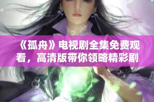 《孤舟》电视剧全集免费观看，高清版带你领略精彩剧情
