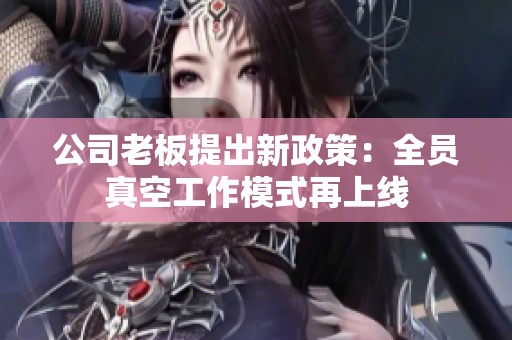 公司老板提出新政策：全员真空工作模式再上线