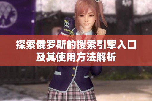 探索俄罗斯的搜索引擎入口及其使用方法解析