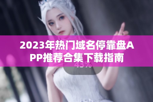 2023年热门域名停靠盘APP推荐合集下载指南