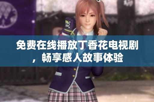 免费在线播放丁香花电视剧，畅享感人故事体验