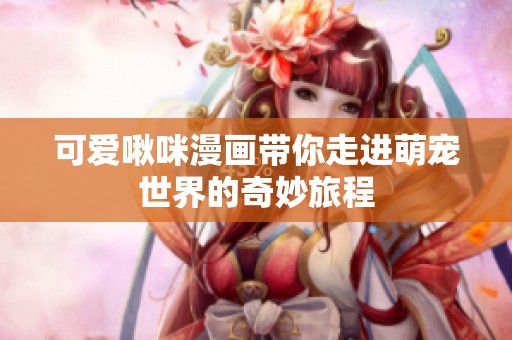 可爱啾咪漫画带你走进萌宠世界的奇妙旅程