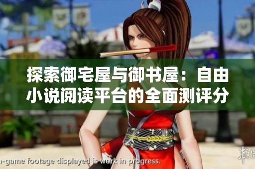 探索御宅屋与御书屋：自由小说阅读平台的全面测评分析
