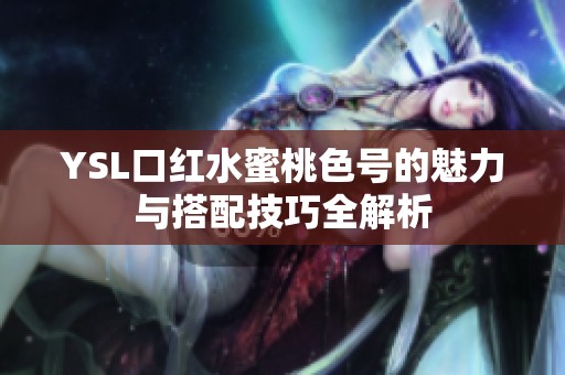 YSL口红水蜜桃色号的魅力与搭配技巧全解析