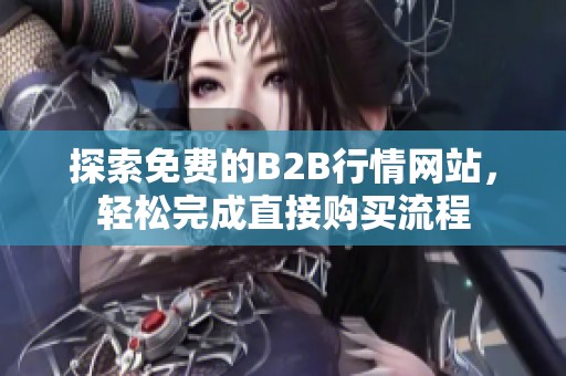 探索免费的B2B行情网站，轻松完成直接购买流程