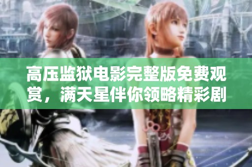 高压监狱电影完整版免费观赏，满天星伴你领略精彩剧情