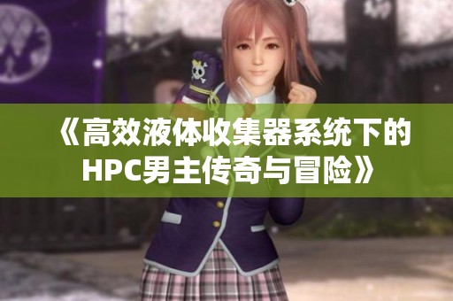 《高效液体收集器系统下的HPC男主传奇与冒险》