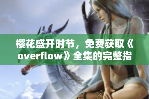 樱花盛开时节，免费获取《overflow》全集的完整指南
