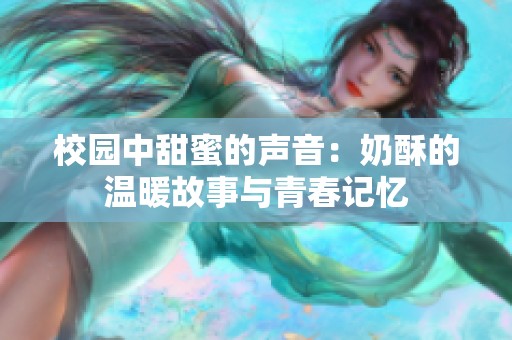 校园中甜蜜的声音：奶酥的温暖故事与青春记忆