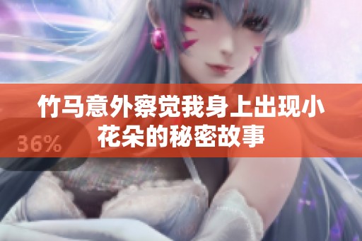 竹马意外察觉我身上出现小花朵的秘密故事